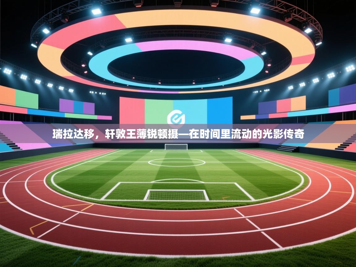 瑞拉达移，轩敦王薄锐顿摄—在时间里流动的光影传奇